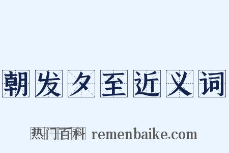 朝发夕至近义词是什么意思的图片